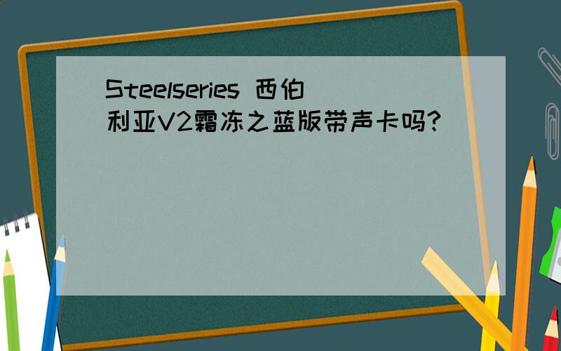 Steelseries 西伯利亚V2霜冻之蓝版带声卡吗?