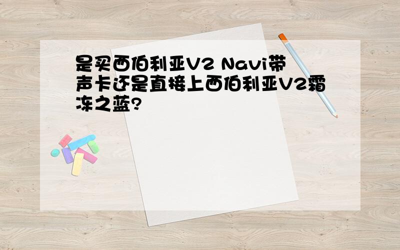 是买西伯利亚V2 Navi带声卡还是直接上西伯利亚V2霜冻之蓝?