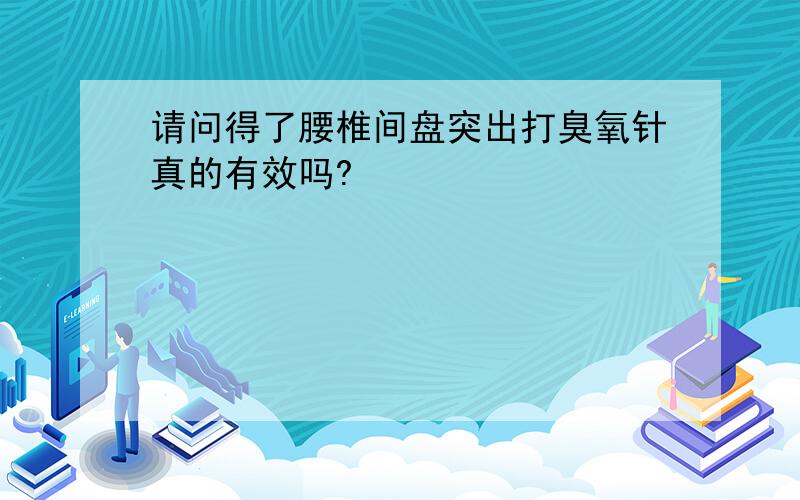 请问得了腰椎间盘突出打臭氧针真的有效吗?