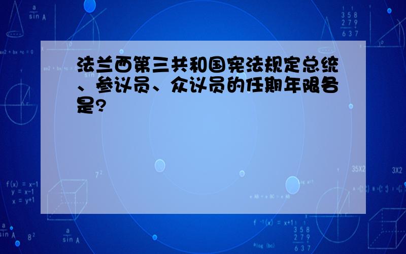 法兰西第三共和国宪法规定总统、参议员、众议员的任期年限各是?