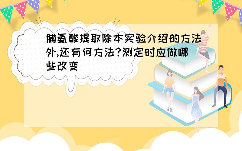 脯氨酸提取除本实验介绍的方法外,还有何方法?测定时应做哪些改变