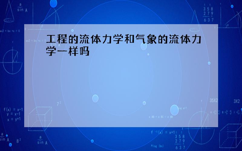 工程的流体力学和气象的流体力学一样吗