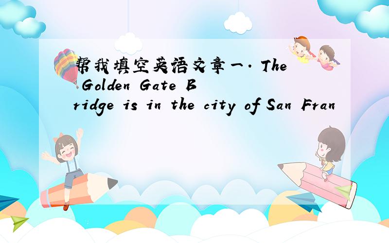 帮我填空英语文章一． The Golden Gate Bridge is in the city of San Fran