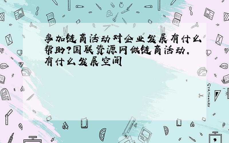 参加链商活动对企业发展有什么帮助?国联资源网做链商活动,有什么发展空间