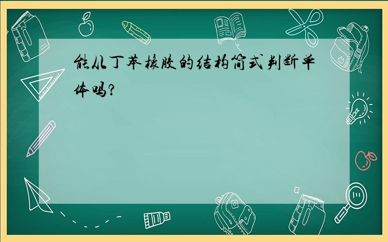 能从丁苯橡胶的结构简式判断单体吗?