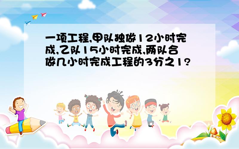 一项工程,甲队独做12小时完成,乙队15小时完成,两队合做几小时完成工程的3分之1?