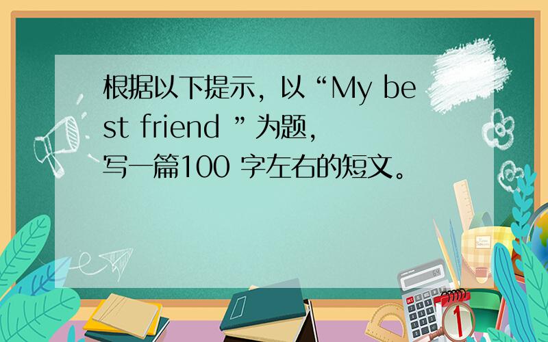 根据以下提示，以“My best friend ”为题，写一篇100 字左右的短文。