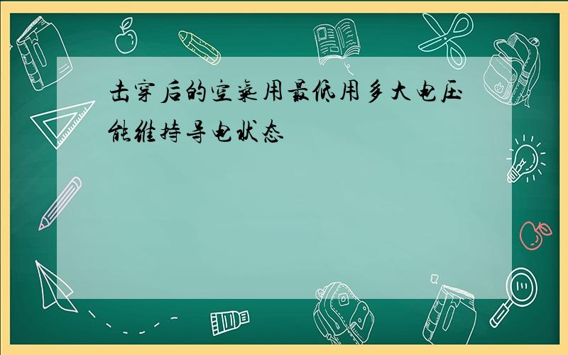 击穿后的空气用最低用多大电压能维持导电状态