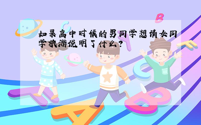 如果高中时候的男同学想请女同学旅游说明了什么?