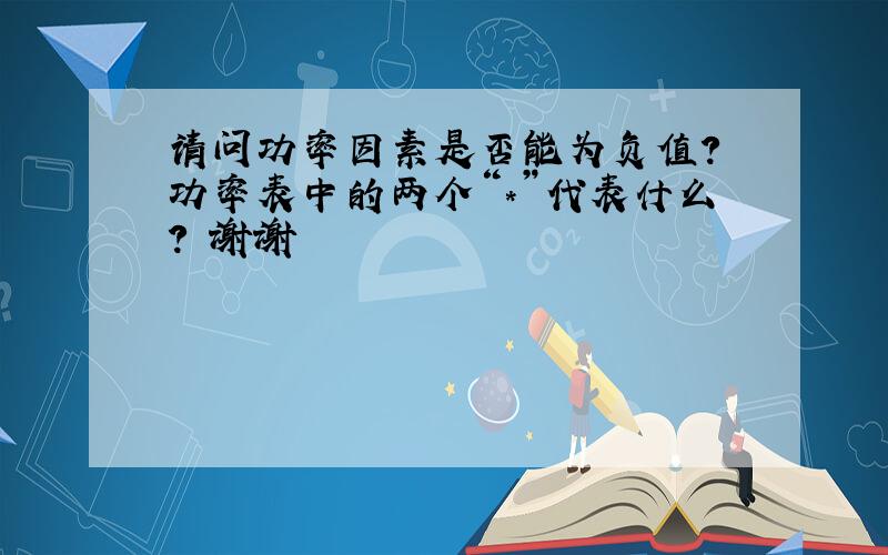 请问功率因素是否能为负值? 功率表中的两个“*”代表什么? 谢谢