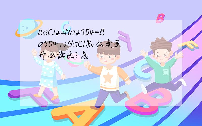 BaCl2+Na2SO4=BaSO4+2NaCl怎么读是什么读法?急