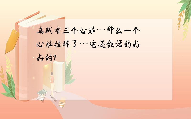 乌贼有三个心脏···那么一个心脏挂掉了···它还能活的好好的?