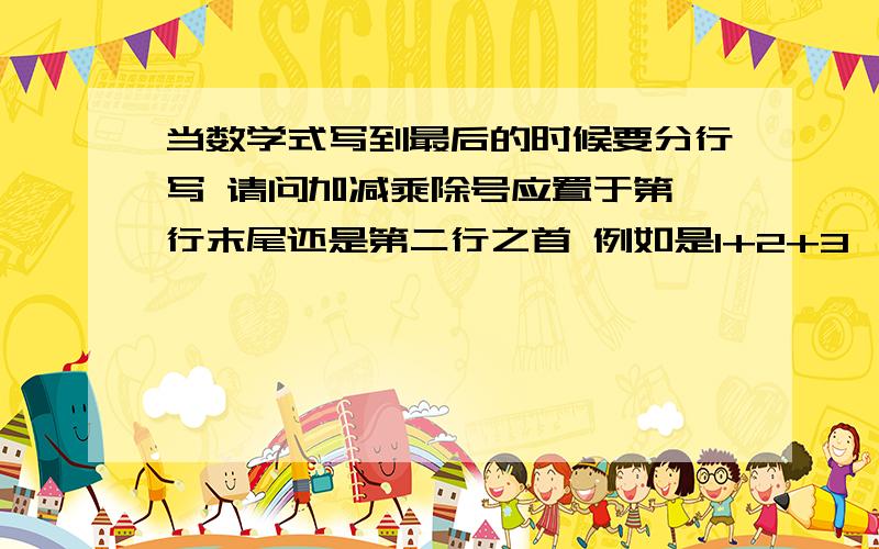 当数学式写到最后的时候要分行写 请问加减乘除号应置于第一行末尾还是第二行之首 例如是1+2+3