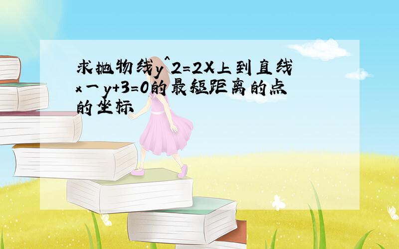 求抛物线y^2=2X上到直线x一y+3=0的最短距离的点的坐标