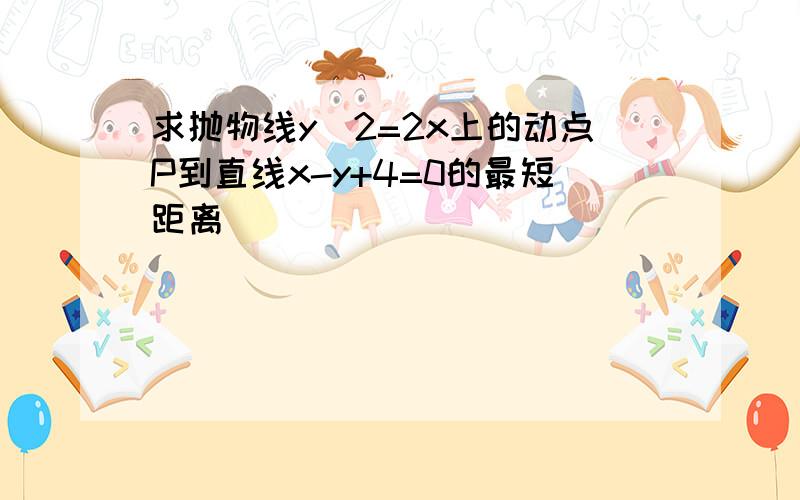 求抛物线y^2=2x上的动点P到直线x-y+4=0的最短距离