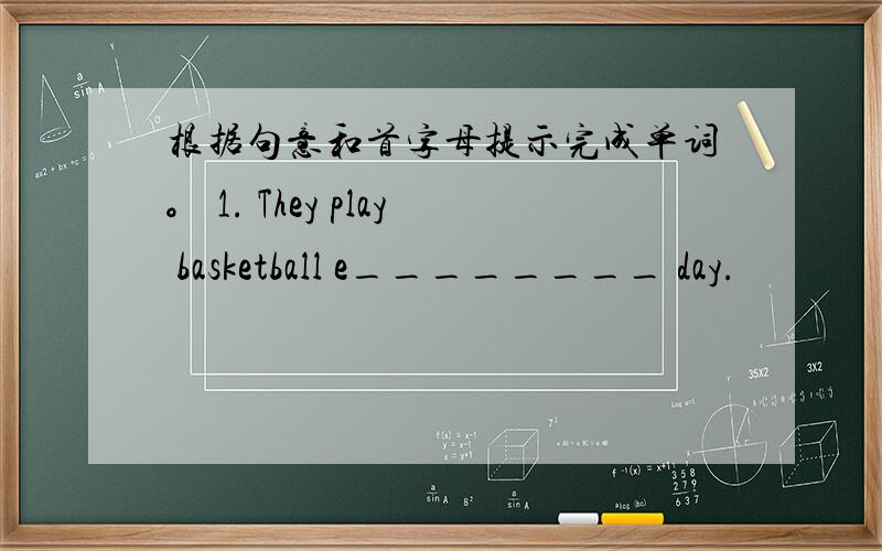 根据句意和首字母提示完成单词。 1. They play basketball e________ day.