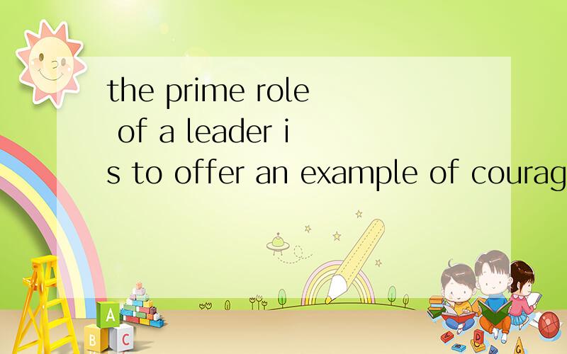 the prime role of a leader is to offer an example of courage