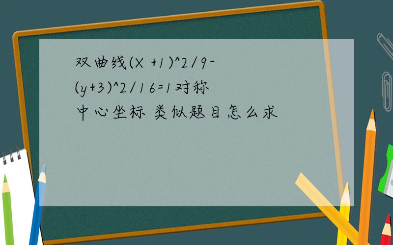 双曲线(X +1)^2/9-(y+3)^2/16=1对称中心坐标 类似题目怎么求