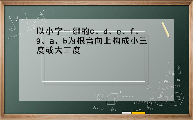 以小字一组的c、d、e、f、g、a、b为根音向上构成小三度或大三度