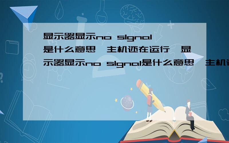 显示器显示no slgnal是什么意思,主机还在运行,显示器显示no slgnal是什么意思,主机还在运行,