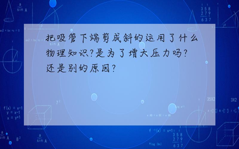 把吸管下端剪成斜的运用了什么物理知识?是为了增大压力吗?还是别的原因?