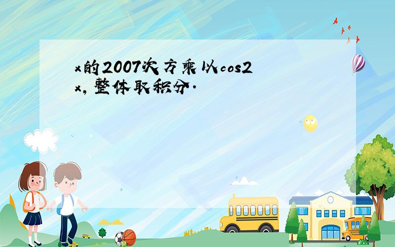 x的2007次方乘以cos2x,整体取积分.