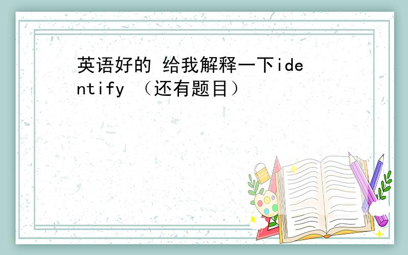 英语好的 给我解释一下identify （还有题目）