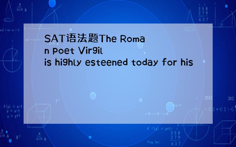 SAT语法题The Roman poet Virgil is highly esteened today for his