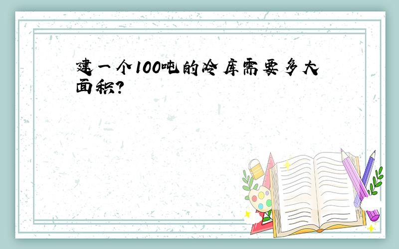 建一个100吨的冷库需要多大面积?