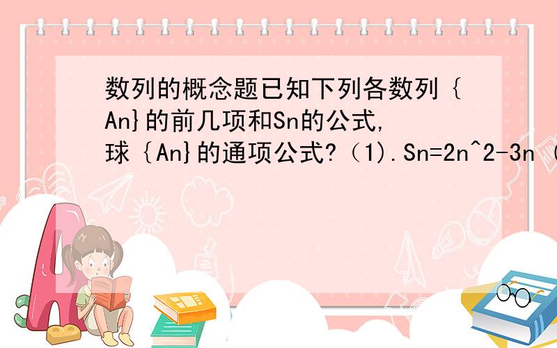 数列的概念题已知下列各数列｛An}的前几项和Sn的公式,球｛An}的通项公式?（1).Sn=2n^2-3n (2)Sn=