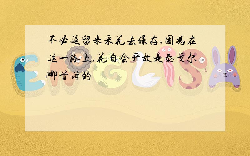 不必逗留来采花去保存,因为在这一路上,花自会开放是泰戈尔哪首诗的