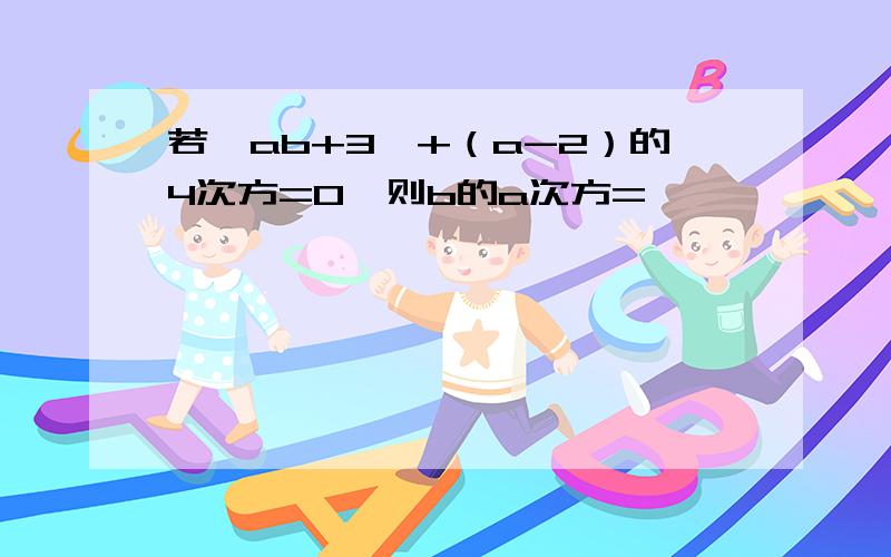 若丨ab+3丨+（a-2）的4次方=0,则b的a次方=