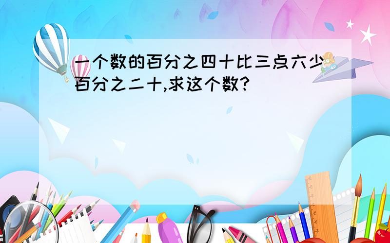 一个数的百分之四十比三点六少百分之二十,求这个数?