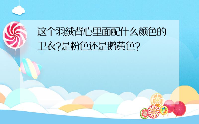 这个羽绒背心里面配什么颜色的卫衣?是粉色还是鹅黄色?