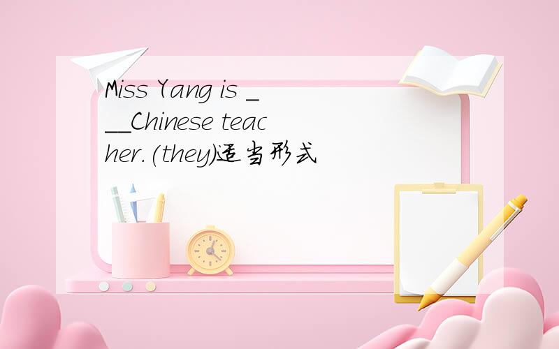 Miss Yang is ___Chinese teacher.(they)适当形式