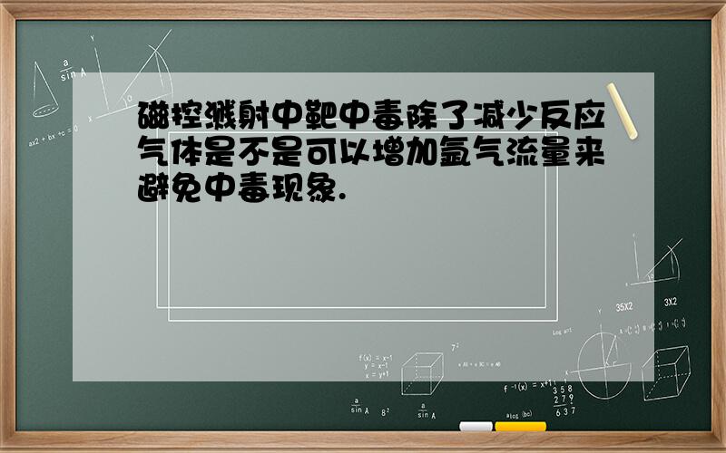 磁控溅射中靶中毒除了减少反应气体是不是可以增加氩气流量来避免中毒现象.