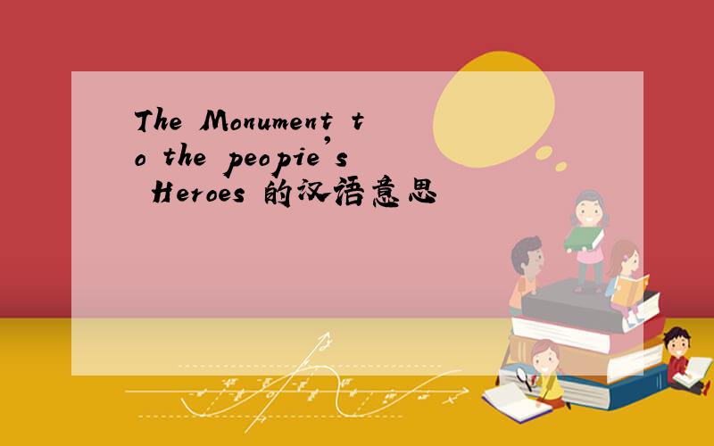 The Monument to the peopie's Heroes 的汉语意思