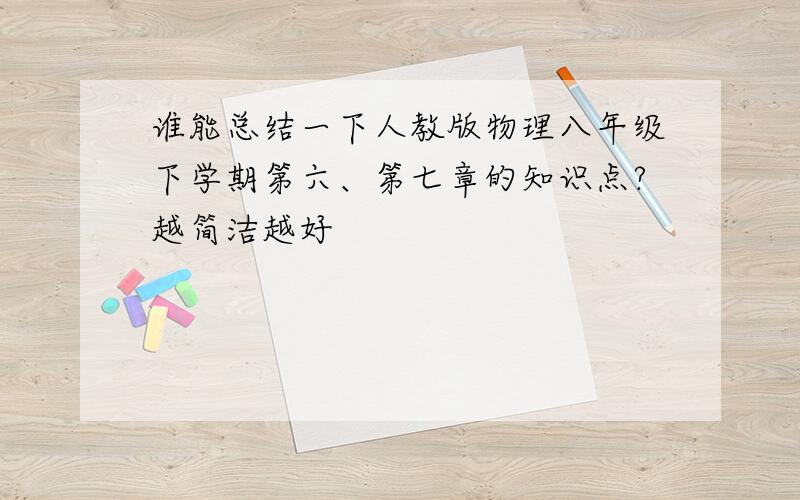 谁能总结一下人教版物理八年级下学期第六、第七章的知识点?越简洁越好