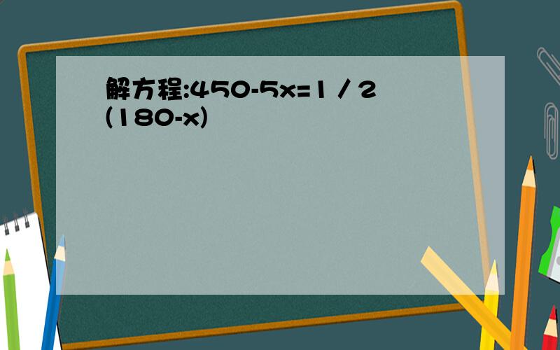 解方程:450-5x=1／2(180-x)