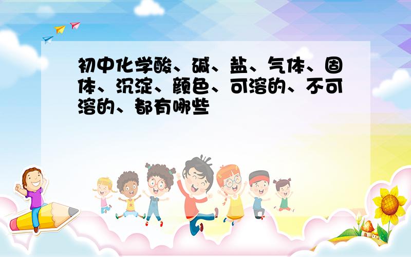 初中化学酸、碱、盐、气体、固体、沉淀、颜色、可溶的、不可溶的、都有哪些