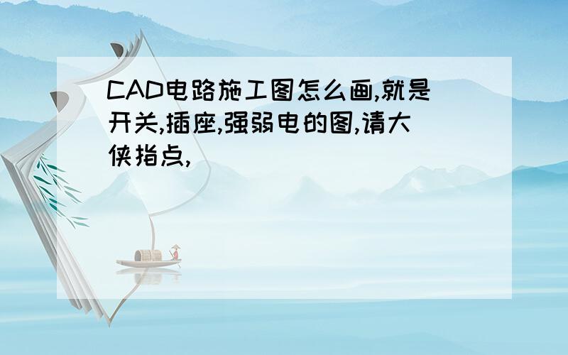 CAD电路施工图怎么画,就是开关,插座,强弱电的图,请大侠指点,