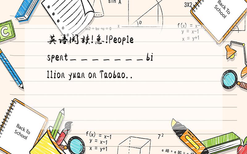 英语阅读!急!People spent_______billion yuan on Taobao..