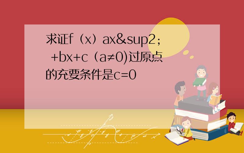 求证f（x）ax² +bx+c（a≠0)过原点的充要条件是c=0