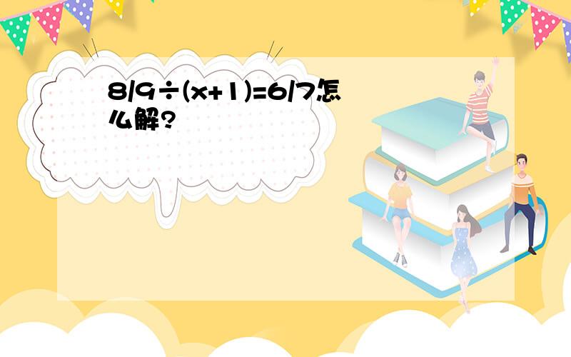 8/9÷(x+1)=6/7怎么解?