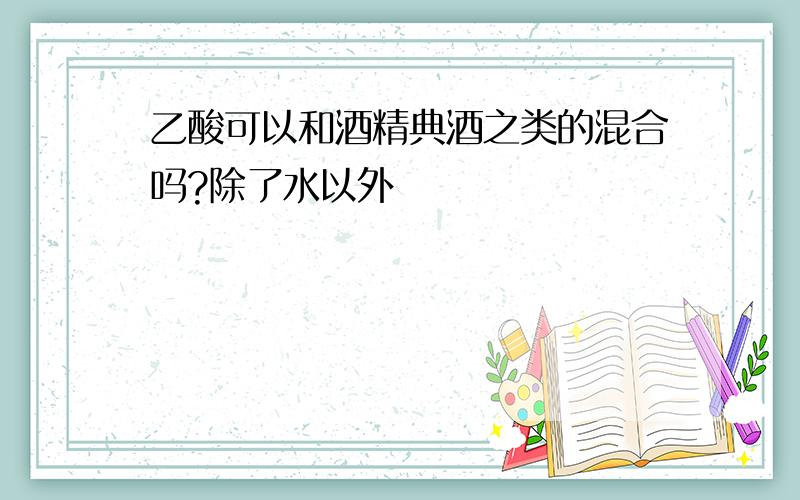 乙酸可以和酒精典酒之类的混合吗?除了水以外