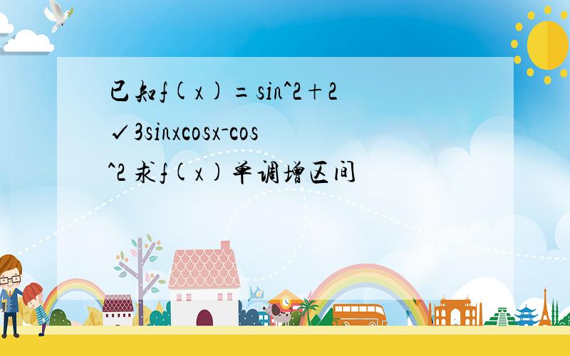 已知f(x)=sin^2+2√3sinxcosx-cos^2 求f(x)单调增区间