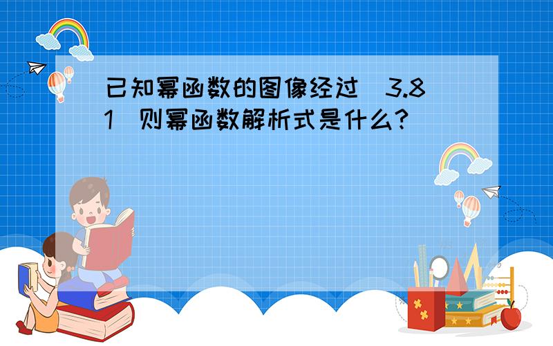 已知幂函数的图像经过(3.81)则幂函数解析式是什么?