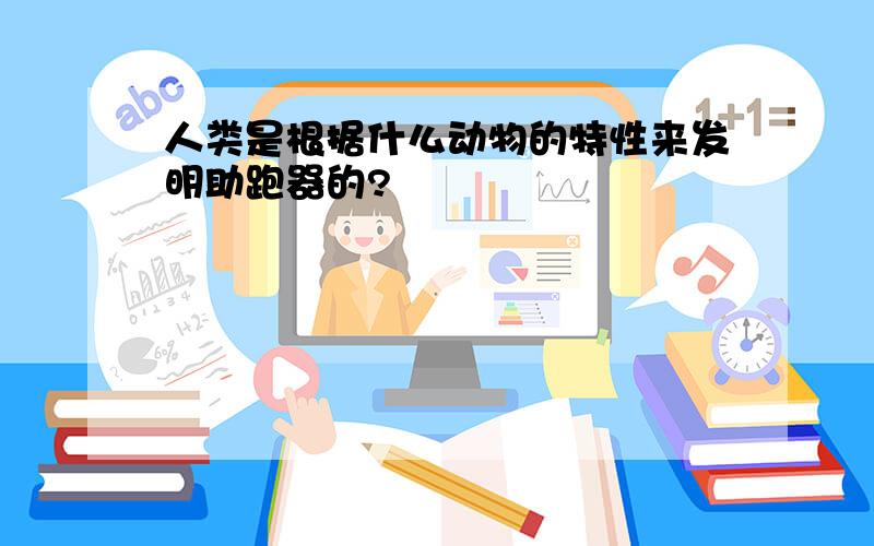 人类是根据什么动物的特性来发明助跑器的?