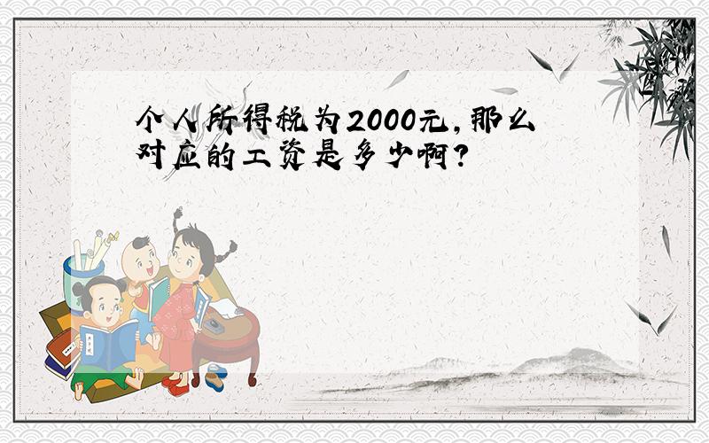 个人所得税为2000元,那么对应的工资是多少啊?