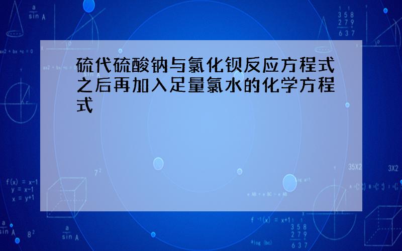 硫代硫酸钠与氯化钡反应方程式之后再加入足量氯水的化学方程式